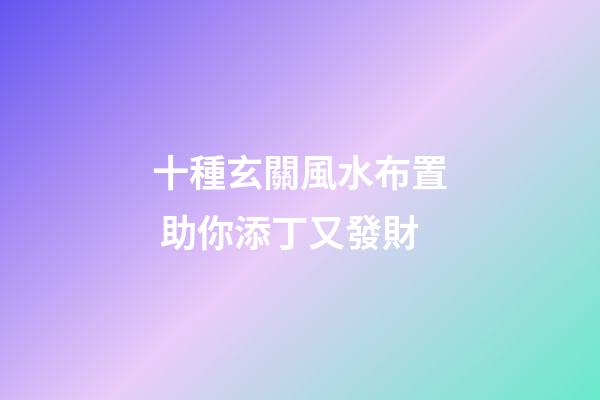 十種玄關風水布置 助你添丁又發財